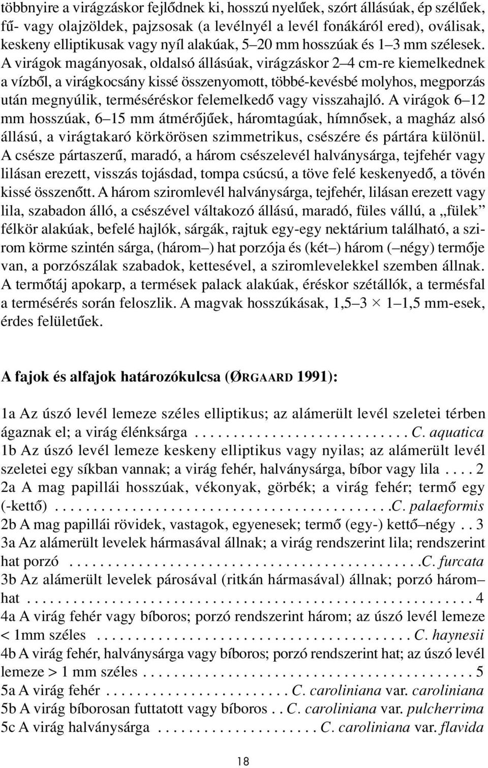 A virágok magányosak, oldalsó állásúak, virágzáskor 2 4 cm-re kiemelkednek a vízbôl, a virágkocsány kissé összenyomott, többé-kevésbé molyhos, megporzás után megnyúlik, terméséréskor felemelkedô vagy