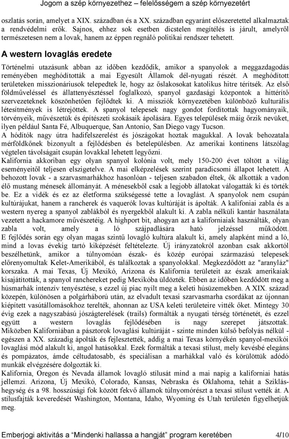 A western lovaglás eredete Történelmi utazásunk abban az időben kezdődik, amikor a spanyolok a meggazdagodás reményében meghódították a mai Egyesült Államok dél-nyugati részét.