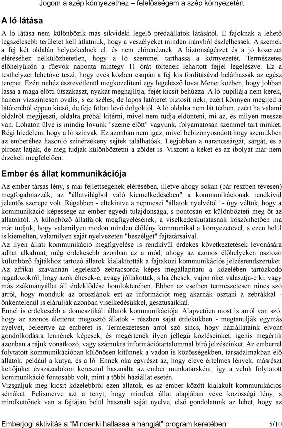 A biztonságérzet és a jó közérzet eléréséhez nélkülözhetetlen, hogy a ló szemmel tarthassa a környezetét. Természetes élőhelyükön a fűevők naponta mintegy 11 órát töltenek lehajtott fejjel legelészve.