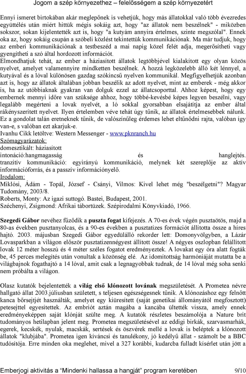 Ma már tudjuk, hogy az emberi kommunikációnak a testbeszéd a mai napig közel felét adja, megerősítheti vagy gyengítheti a szó által hordozott információt.