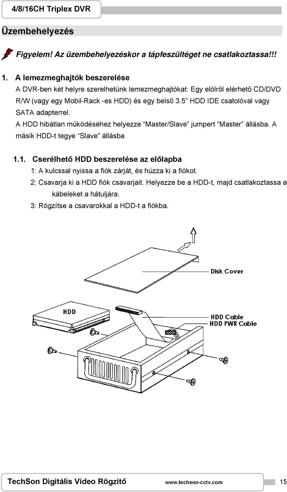 5 HDD IDE csatolóval vagy SATA adapterrel. A HDD hibátlan működéséhez helyezze Master/Slave jumpert Master állásba. A másik HDD-t tegye Slave állásba 1.