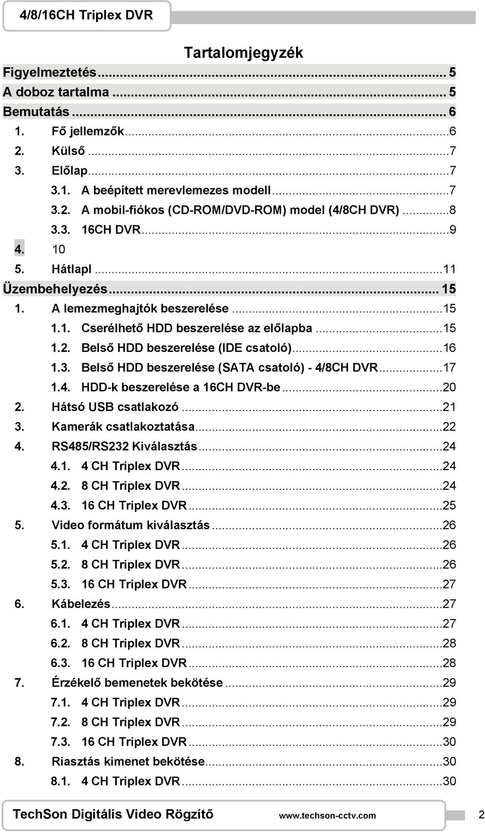 ..17 1.4. HDD-k beszerelése a 16CH DVR-be...20 2. Hátsó USB csatlakozó...21 3. Kamerák csatlakoztatása...22 4. RS485/RS232 Kiválasztás...24 4.1. 4 CH Triplex DVR...24 4.2. 8 CH Triplex DVR...24 4.3. 16 CH Triplex DVR.