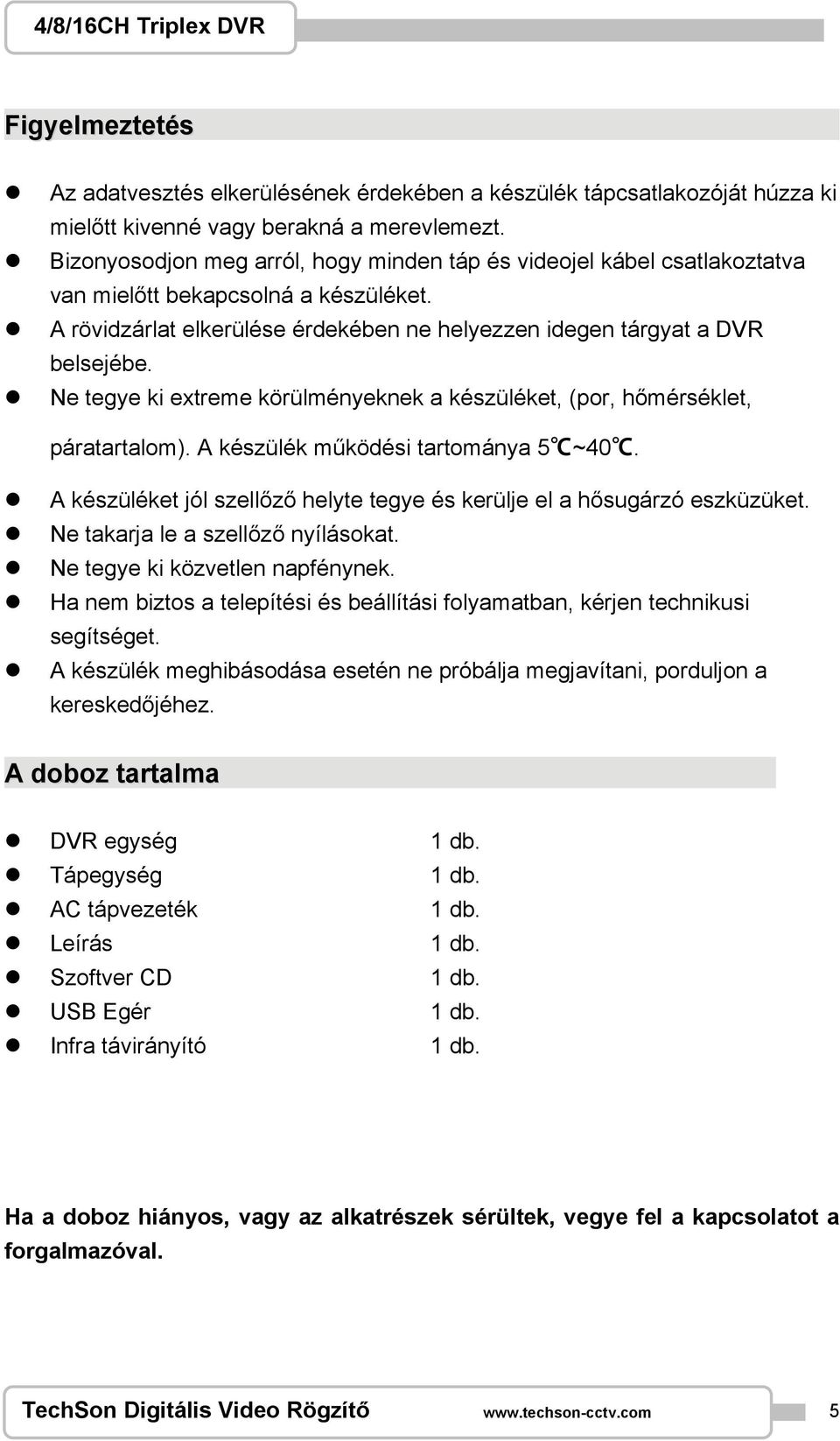 Ne tegye ki extreme körülményeknek a készüléket, (por, hőmérséklet, páratartalom). A készülék működési tartománya 5 ~40. A készüléket jól szellőző helyte tegye és kerülje el a hősugárzó eszküzüket.