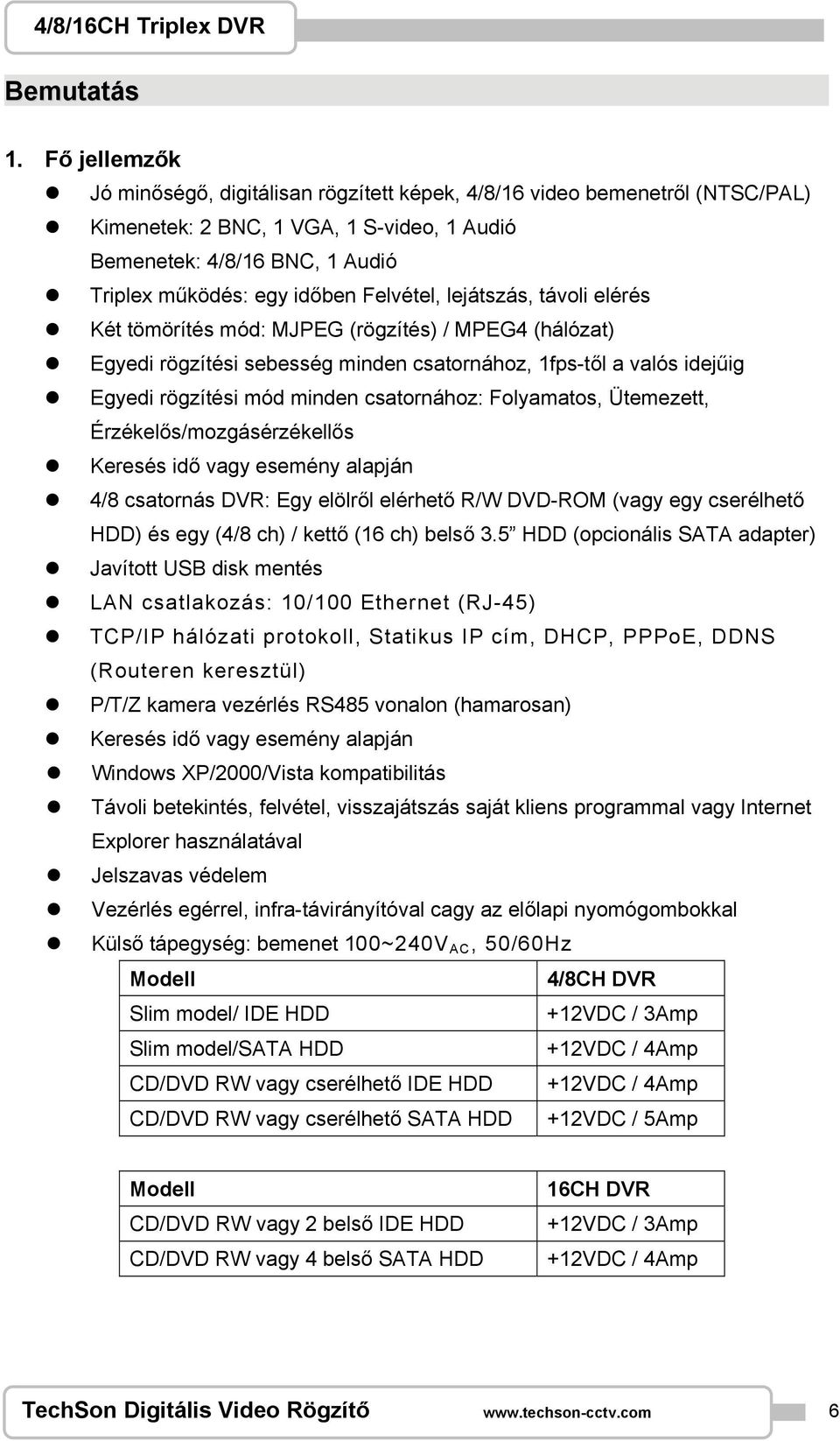 Felvétel, lejátszás, távoli elérés Két tömörítés mód: MJPEG (rögzítés) / MPEG4 (hálózat) Egyedi rögzítési sebesség minden csatornához, 1fps-től a valós idejűig Egyedi rögzítési mód minden