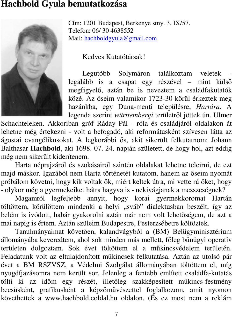 Az őseim valamikor 1723-30 körül érkeztek meg hazánkba, egy Duna-menti településre, Hartára. A legenda szerint württembergi területről jöttek ún. Ulmer Schachteleken.