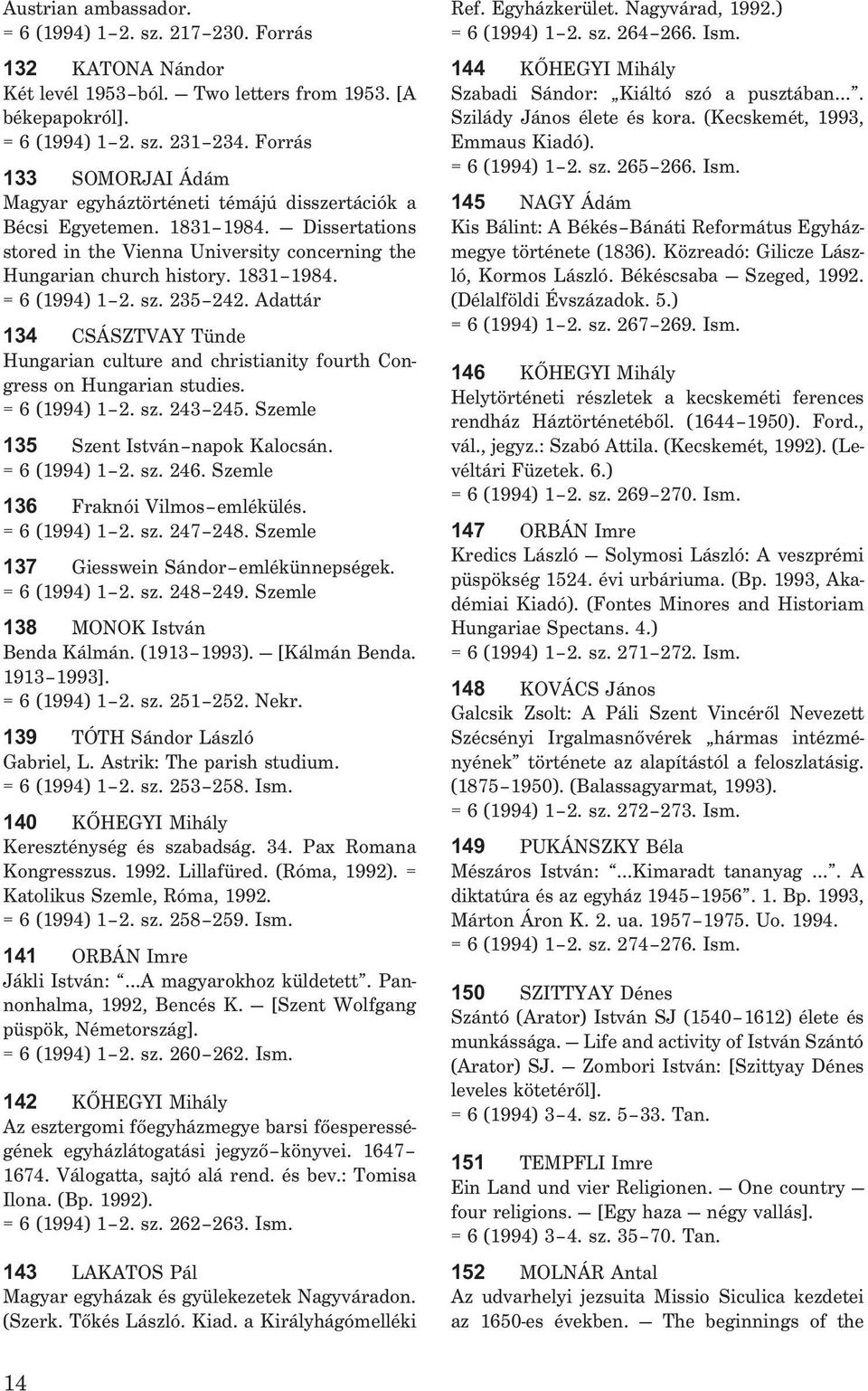 sz. 235 242. Adattár 134 CSÁSZTVAY Tünde Hungarian culture and christianity fourth Congress on Hungarian studies. = 6 (1994) 1 2. sz. 243 245. Szemle 135 Szent István napok Kalocsán. = 6 (1994) 1 2. sz. 246.