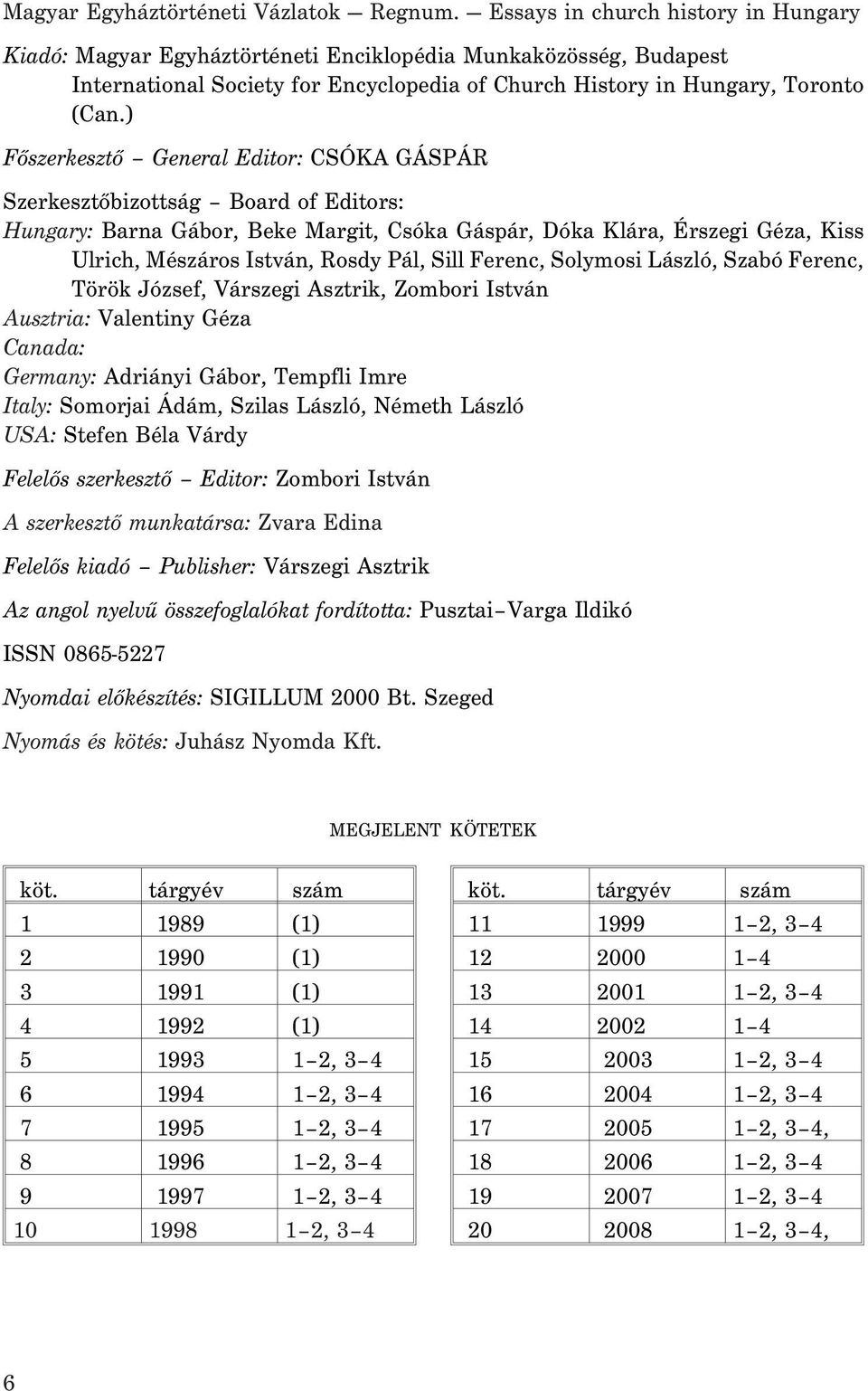 ) Fõszerkesztõ General Editor: CSÓKA GÁSPÁR Szerkesztõbizottság Board of Editors: Hungary: Barna Gábor, Beke Margit, Csóka Gáspár, Dóka Klára, Érszegi Géza, Kiss Ulrich, Mészáros István, Rosdy Pál,