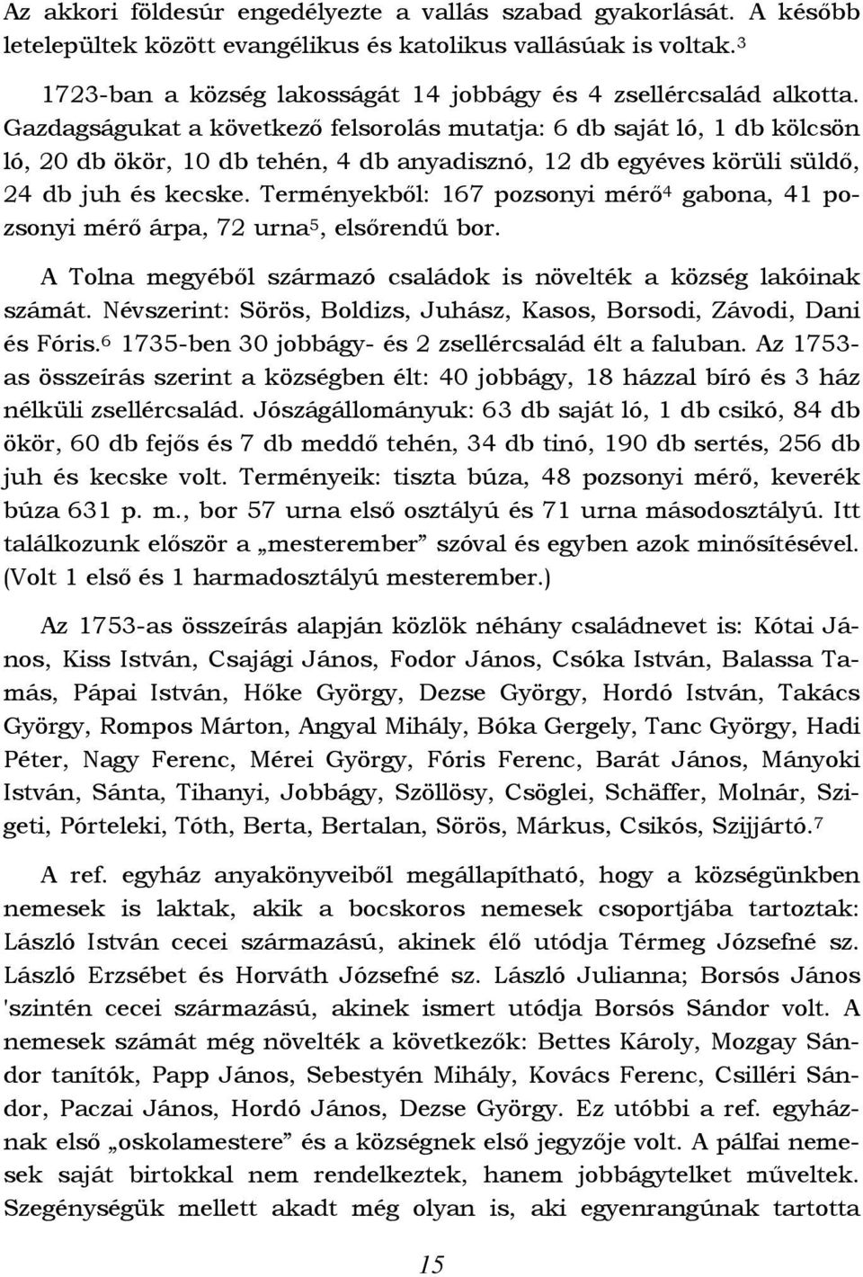 Gazdagságukat a következő felsorolás mutatja: 6 db saját ló, 1 db kölcsön ló, 20 db ökör, 10 db tehén, 4 db anyadisznó, 12 db egyéves körüli süldő, 24 db juh és kecske.