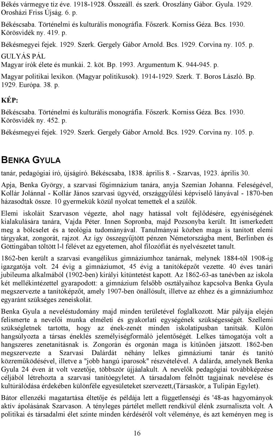 (Magyar politikusok). 1914-1929. Szerk. T. Boros László. Bp. 1929. Európa. 38. p. Békéscsaba. Történelmi és kulturális monográfia. Főszerk. Korniss Géza. Bcs. 1930. Körösvidék ny. 452. p. Békésmegyei fejek.