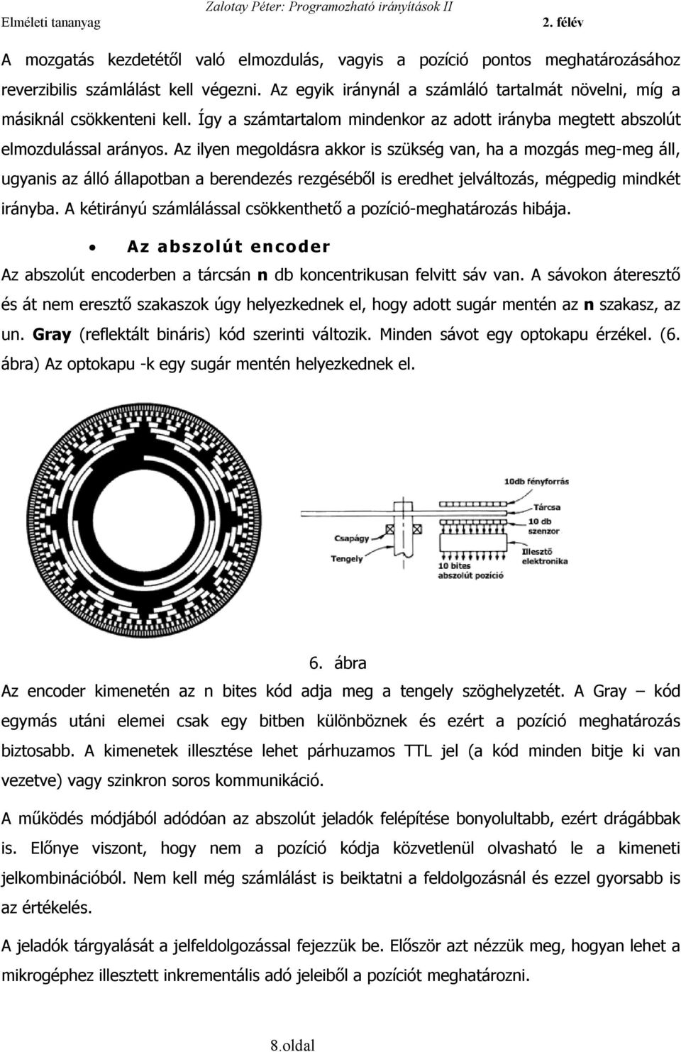 Az ilyen megoldásra akkor is szükség van, ha a mozgás meg-meg áll, ugyanis az álló állapotban a berendezés rezgéséből is eredhet jelváltozás, mégpedig mindkét irányba.