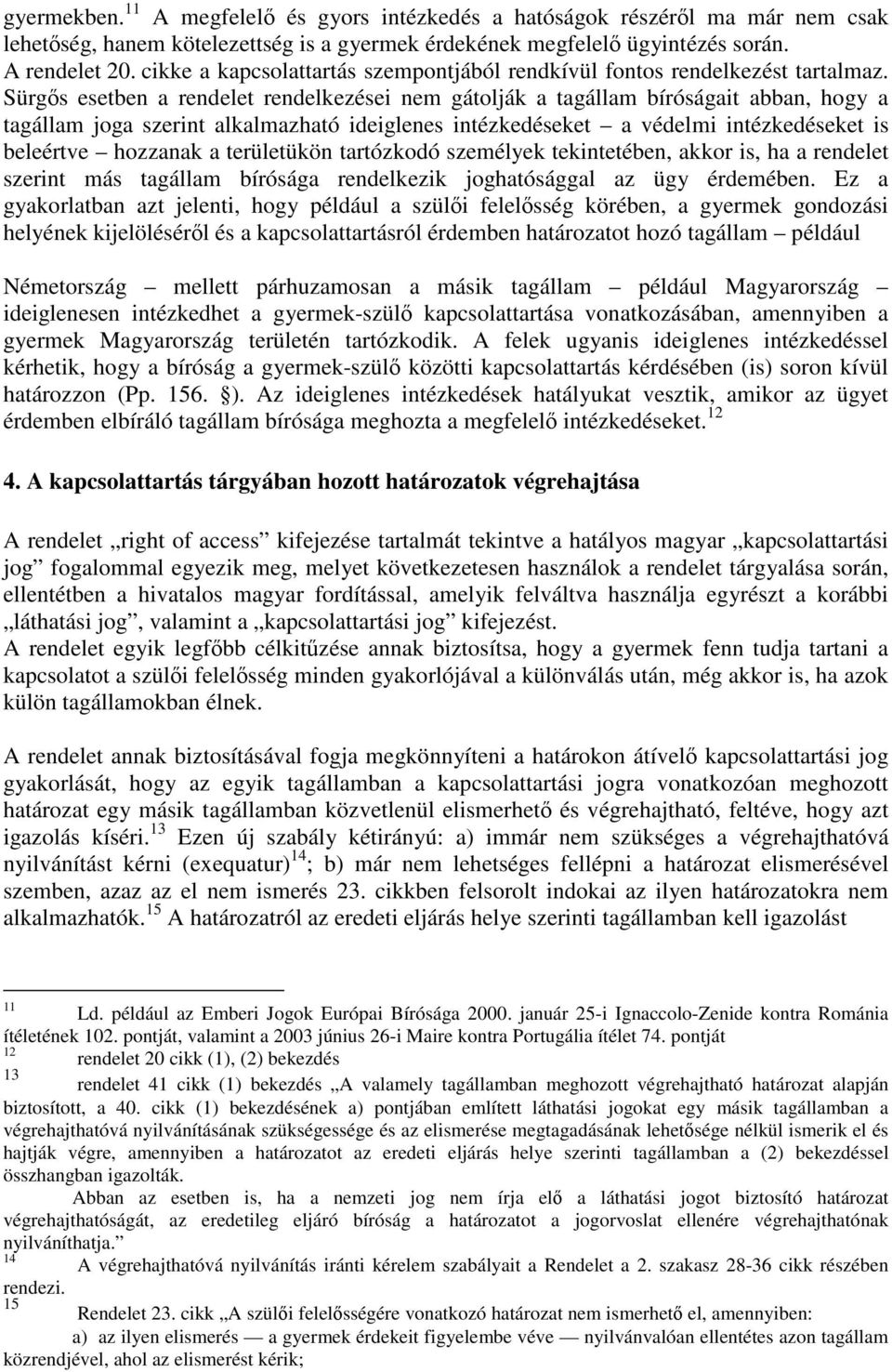 Sürgős esetben a rendelet rendelkezései nem gátolják a tagállam bíróságait abban, hogy a tagállam joga szerint alkalmazható ideiglenes intézkedéseket a védelmi intézkedéseket is beleértve hozzanak a