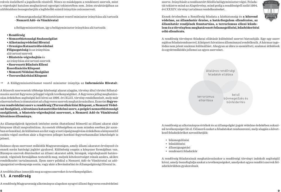 - a Nemzetgazdasági Minisztériumot vezető miniszter irányítása alá tartozik - Nemzeti Adó- és Vámhivatal a Belügyminisztérium, így a belügyminiszter irányítása alá tartozik: Főigazgatóság és az