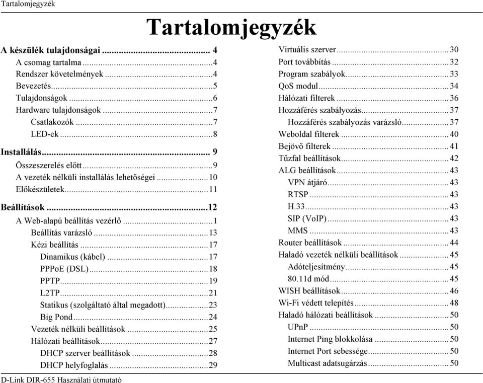 ..17 Dinamikus (kábel)...17 PPPoE (DSL)...18 PPTP...19 L2TP...21 Statikus (szolgáltató által megadott)...23 Big Pond...24 Vezeték nélküli beállítások...25 Hálózati beállítások.