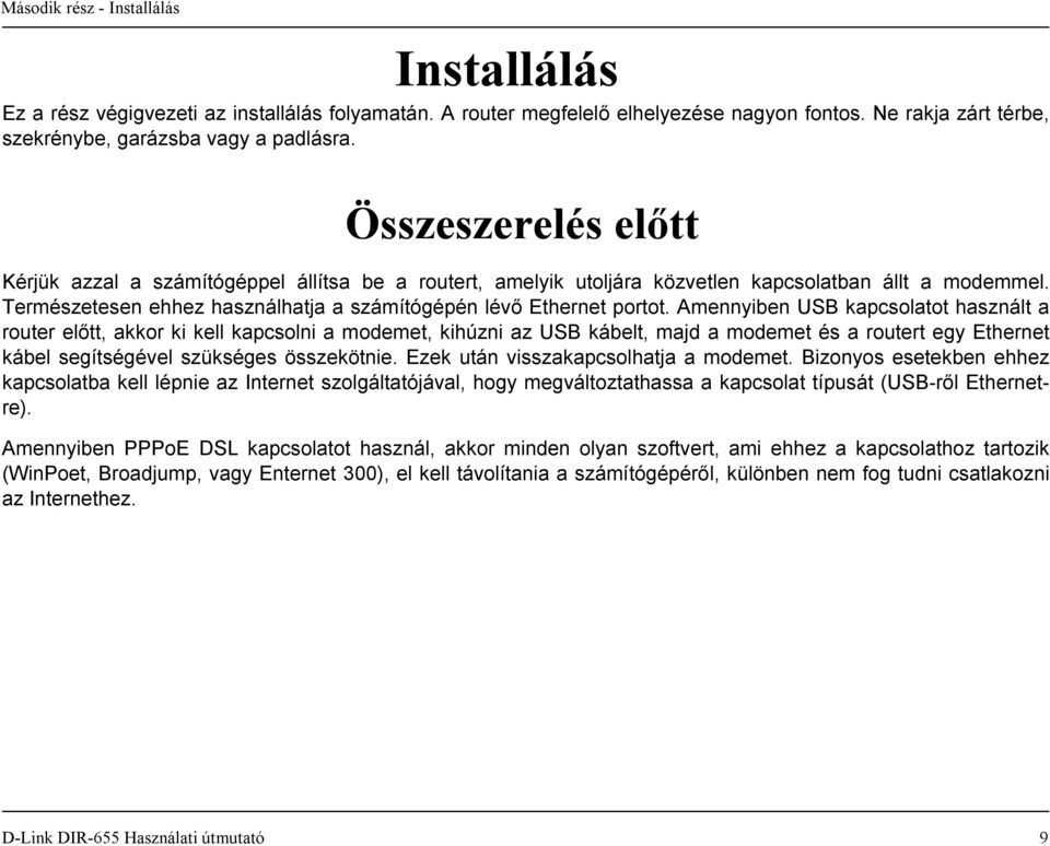 Amennyiben USB kapcsolatot használt a router előtt, akkor ki kell kapcsolni a modemet, kihúzni az USB kábelt, majd a modemet és a routert egy Ethernet kábel segítségével szükséges összekötnie.