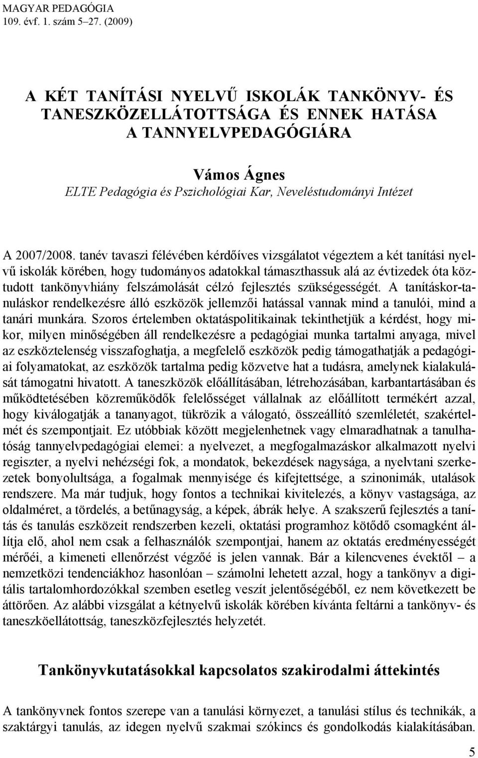 tanév tavaszi félévében kérdőíves vizsgálatot végeztem a két tanítási nyelvű iskolák körében, hogy tudományos adatokkal támaszthassuk alá az évtizedek óta köztudott tankönyvhiány felszámolását célzó