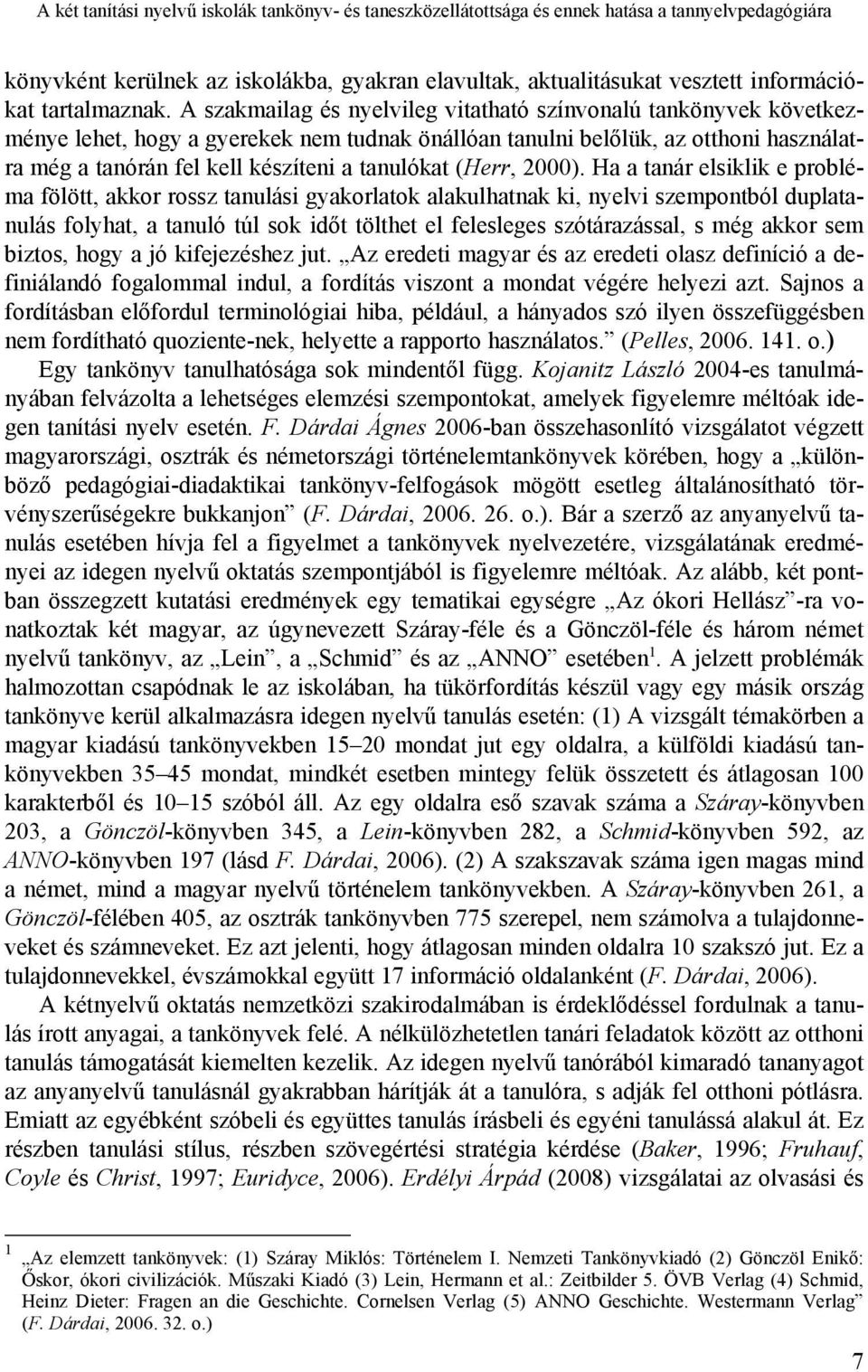 A szakmailag és nyelvileg vitatható színvonalú tankönyvek következménye lehet, hogy a gyerekek nem tudnak önállóan tanulni belőlük, az otthoni használatra még a tanórán fel kell készíteni a tanulókat