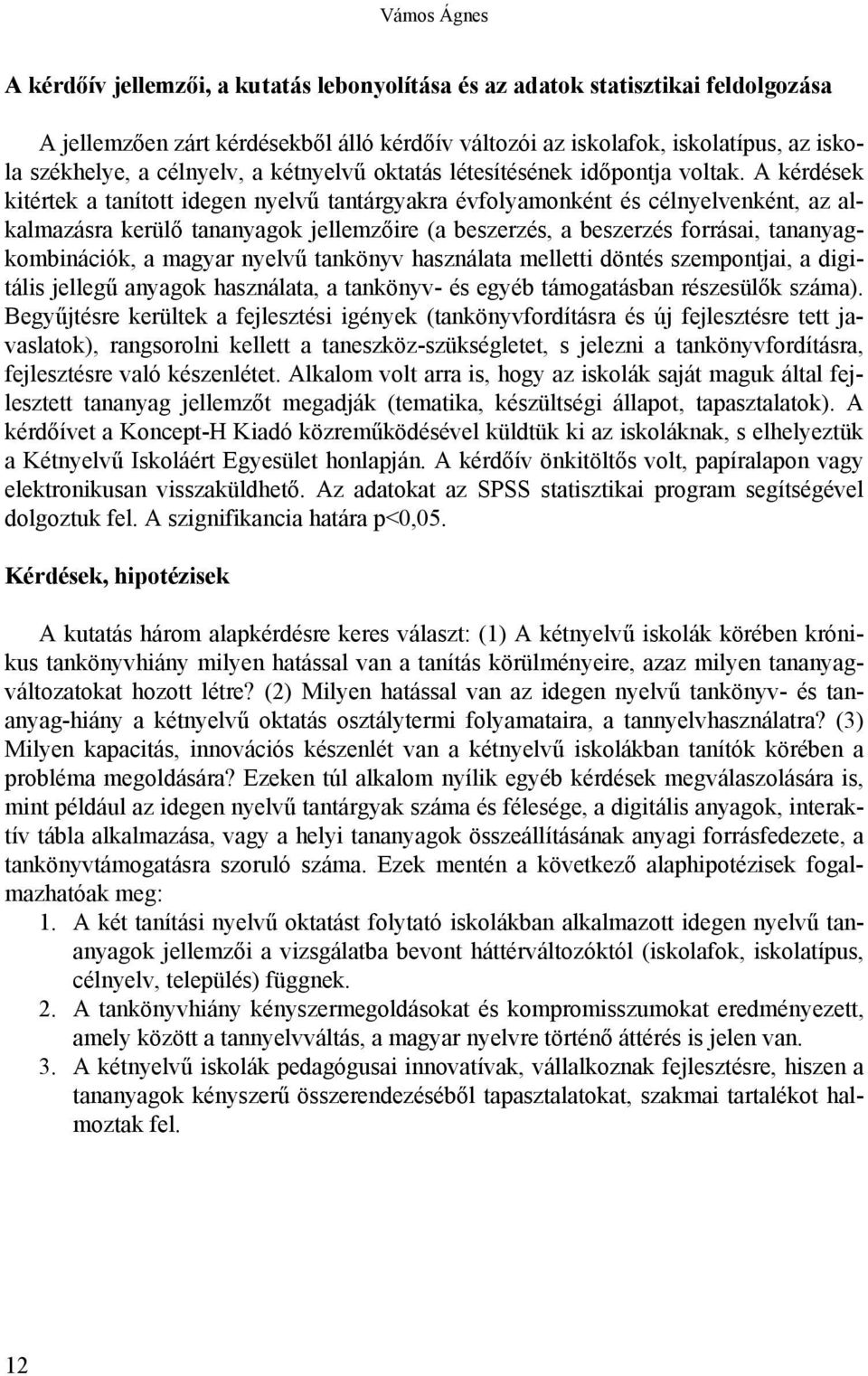 A kérdések kitértek a tanított idegen nyelvű tantárgyakra évfolyamonként és célnyelvenként, az alkalmazásra kerülő tananyagok jellemzőire (a beszerzés, a beszerzés forrásai, tananyagkombinációk, a