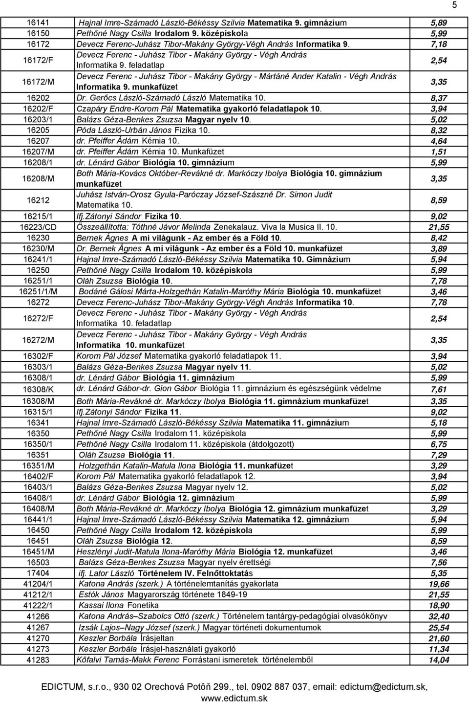 feladatlap 2,54 16172/M Devecz Ferenc - Juhász Tibor - Makány György - Mártáné Ander Katalin - Végh András Informatika 9. munkafüzet 3,35 16202 Dr. Gerőcs László-Számadó László Matematika 10.