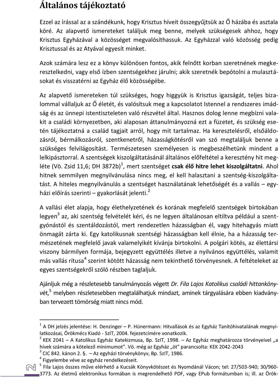 Azok számára lesz ez a könyv különösen fontos, akik felnőtt korban szeretnének megkeresztelkedni, vagy első ízben szentségekhez járulni; akik szeretnék bepótolni a mulasztásokat és visszatérni az