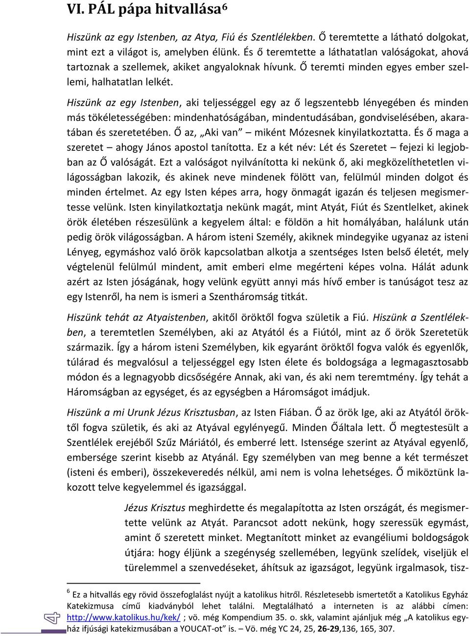 Hiszünk az egy Istenben, aki teljességgel egy az ő legszentebb lényegében és minden más tökéletességében: mindenhatóságában, mindentudásában, gondviselésében, akaratában és szeretetében.