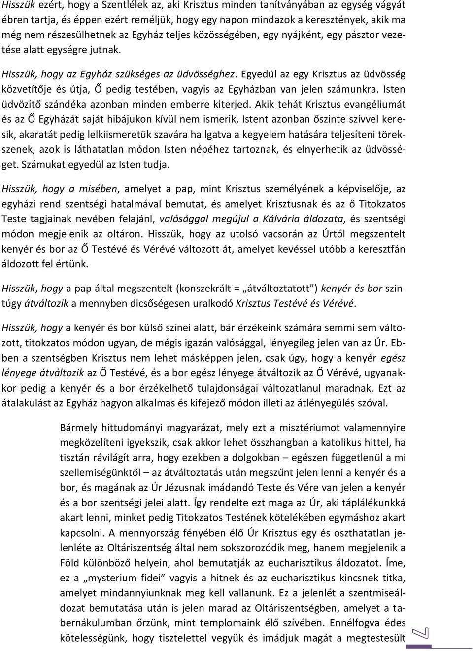 Egyedül az egy Krisztus az üdvösség közvetítője és útja, Ő pedig testében, vagyis az Egyházban van jelen számunkra. Isten üdvözítő szándéka azonban minden emberre kiterjed.