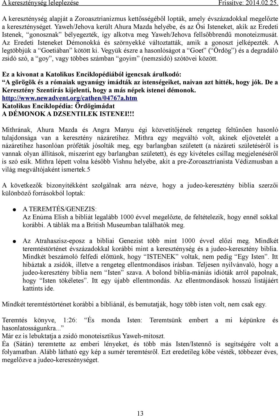 Az Eredeti Isteneket Démonokká és szörnyekké változtatták, amik a gonoszt jelképezték. A legtöbbjük a Goetiában kötött ki.