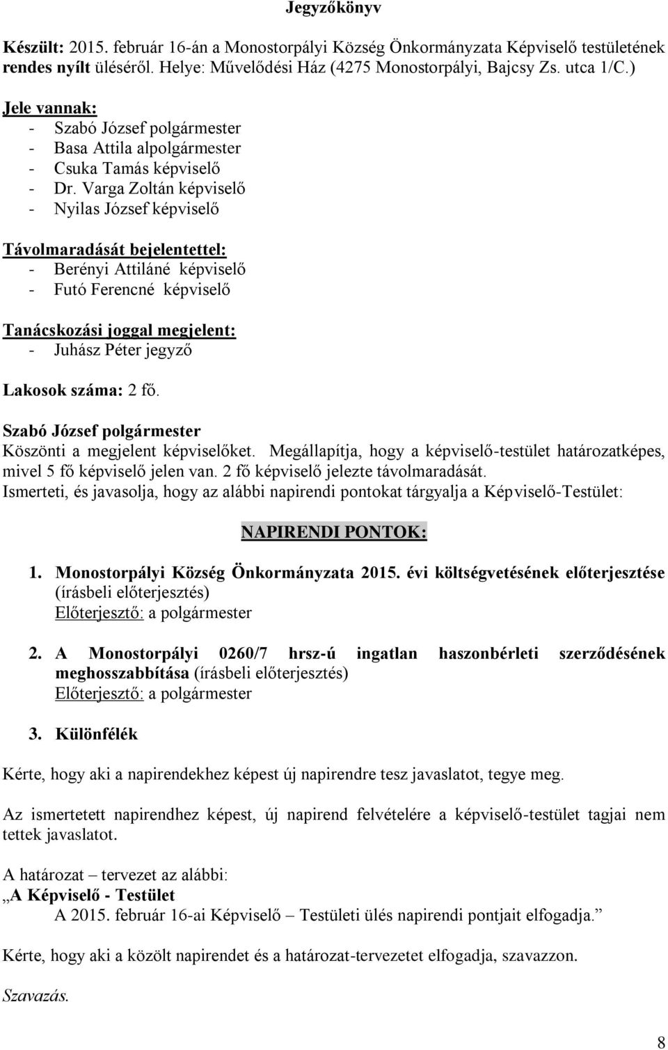 Varga Zoltán képviselő - Nyilas József képviselő Távolmaradását bejelentettel: - Berényi Attiláné képviselő - Futó Ferencné képviselő Tanácskozási joggal megjelent: - Juhász Péter jegyző Lakosok