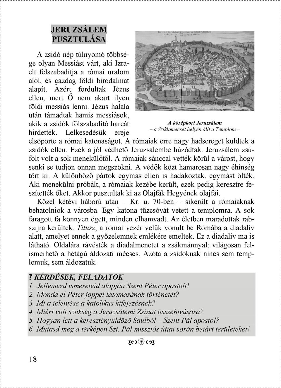 Lelkesedésük ereje elsöpörte a római katonaságot. A rómaiak erre nagy hadsereget küldtek a zsidók ellen. Ezek a jól védhető Jeruzsálembe húzódtak. Jeruzsálem zsúfolt volt a sok menekülőtől.