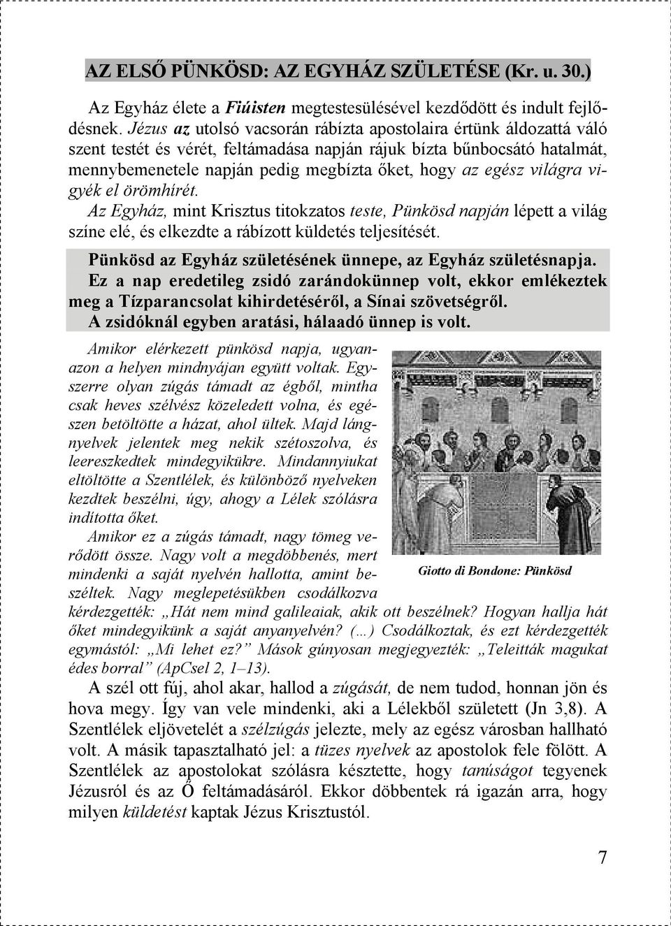 világra vigyék el örömhírét. Az Egyház, mint Krisztus titokzatos teste, Pünkösd napján lépett a világ színe elé, és elkezdte a rábízott küldetés teljesítését.