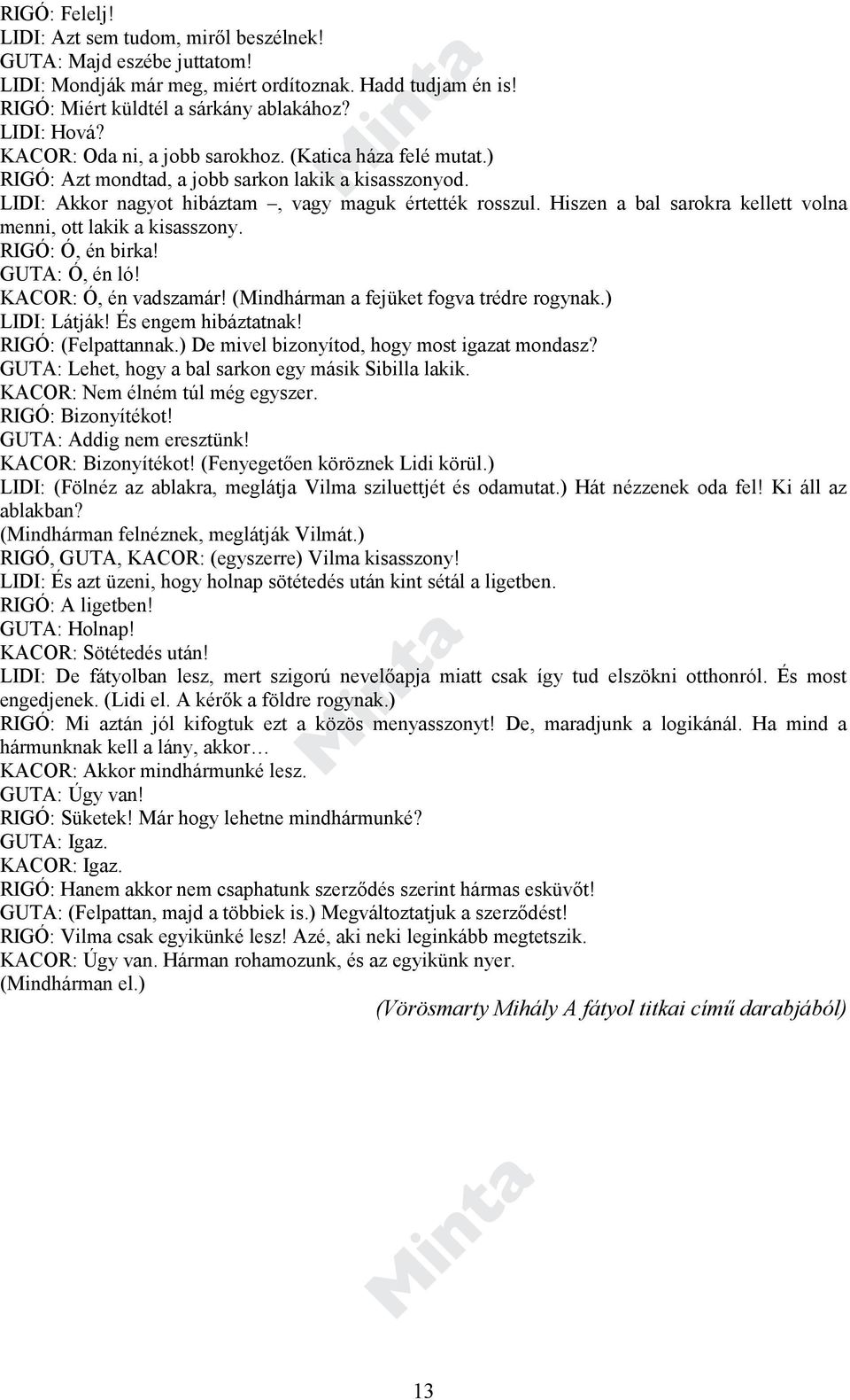 Hiszen a bal sarokra kellett volna menni, ott lakik a kisasszony. RIGÓ: Ó, én birka! GUTA: Ó, én ló! KACOR: Ó, én vadszamár! (Mindhárman a fejüket fogva trédre rogynak.) LIDI: Látják!