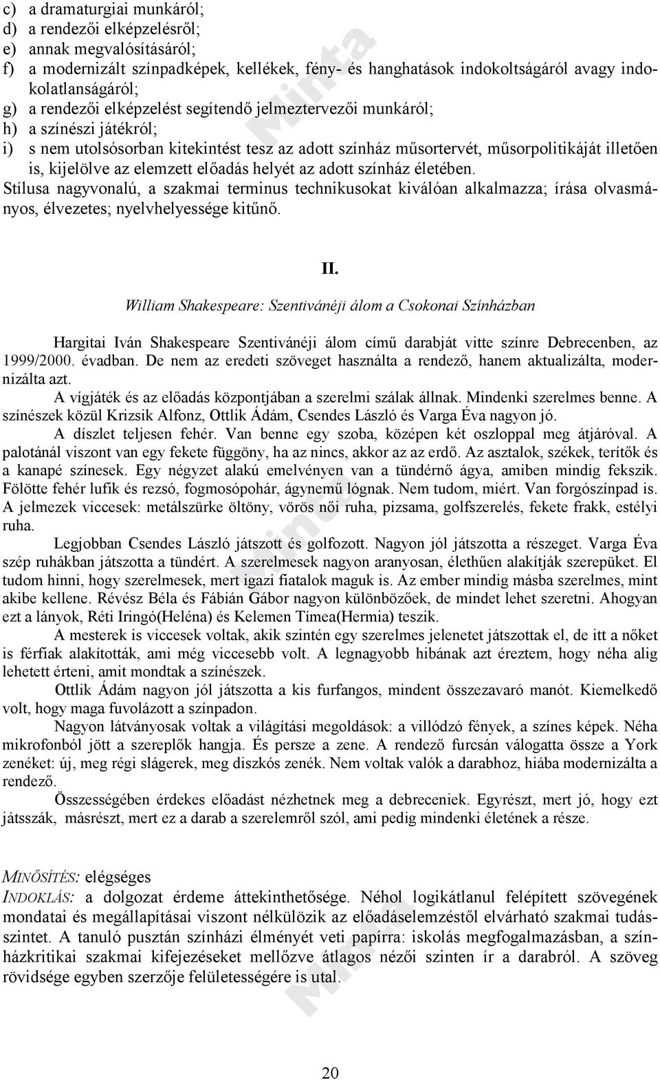 elemzett előadás helyét az adott színház életében. Stílusa nagyvonalú, a szakmai terminus technikusokat kiválóan alkalmazza; írása olvasmányos, élvezetes; nyelvhelyessége kitűnő. II.