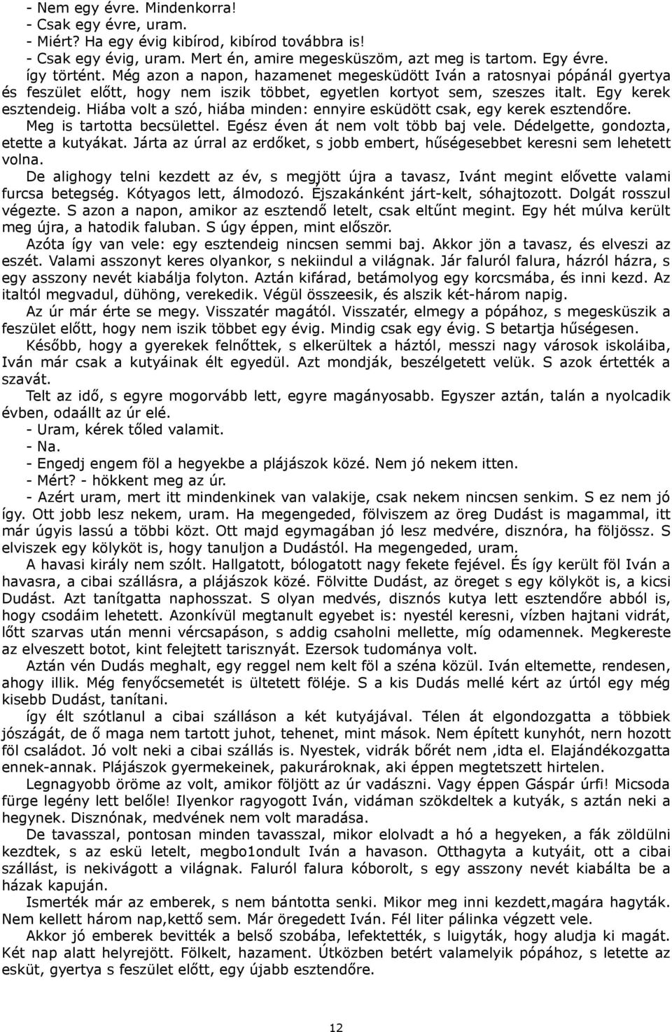 Hiába volt a szó, hiába minden: ennyire esküdött csak, egy kerek esztendőre. Meg is tartotta becsülettel. Egész éven át nem volt több baj vele. Dédelgette, gondozta, etette a kutyákat.