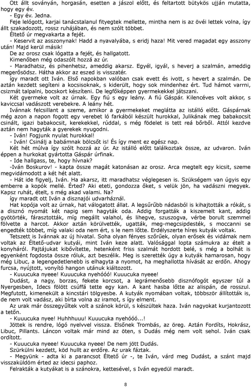 - Keservit az asszonynak! Hadd a nyavalyába, s eridj haza! Mit vered magadat egy asszony után! Majd kerül másik! De az orosz csak lógatta a fejét, és hallgatott. Kimenőben még odaszólt hozzá az úr.