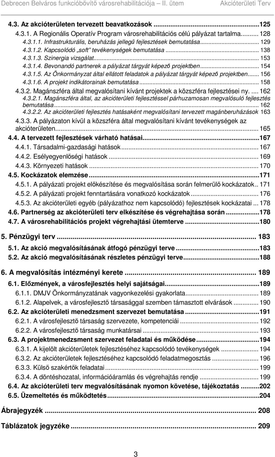 .. 156 4.3.1.6. A projekt indikátorainak bemutatása... 158 4.3.2. Magánszféra által megvalósítani kívánt projektek a közszféra fejlesztései ny.... 162 4.3.2.1. Magánszféra által, az akcióterületi fejlesztéssel párhuzamosan megvalósuló fejlesztés bemutatása.