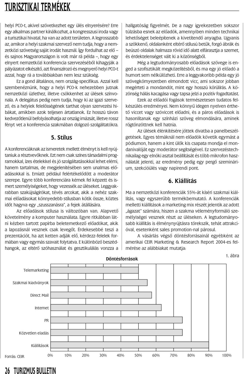 Így fordulhat az elõ és sajnos Magyarországon is volt már rá példa, hogy egy elnyert nemzetközi konferencia szervezésébõl kihagyják a pályázatot elkészítõ, azt finanszírozó és megnyerõ helyi PCO-t