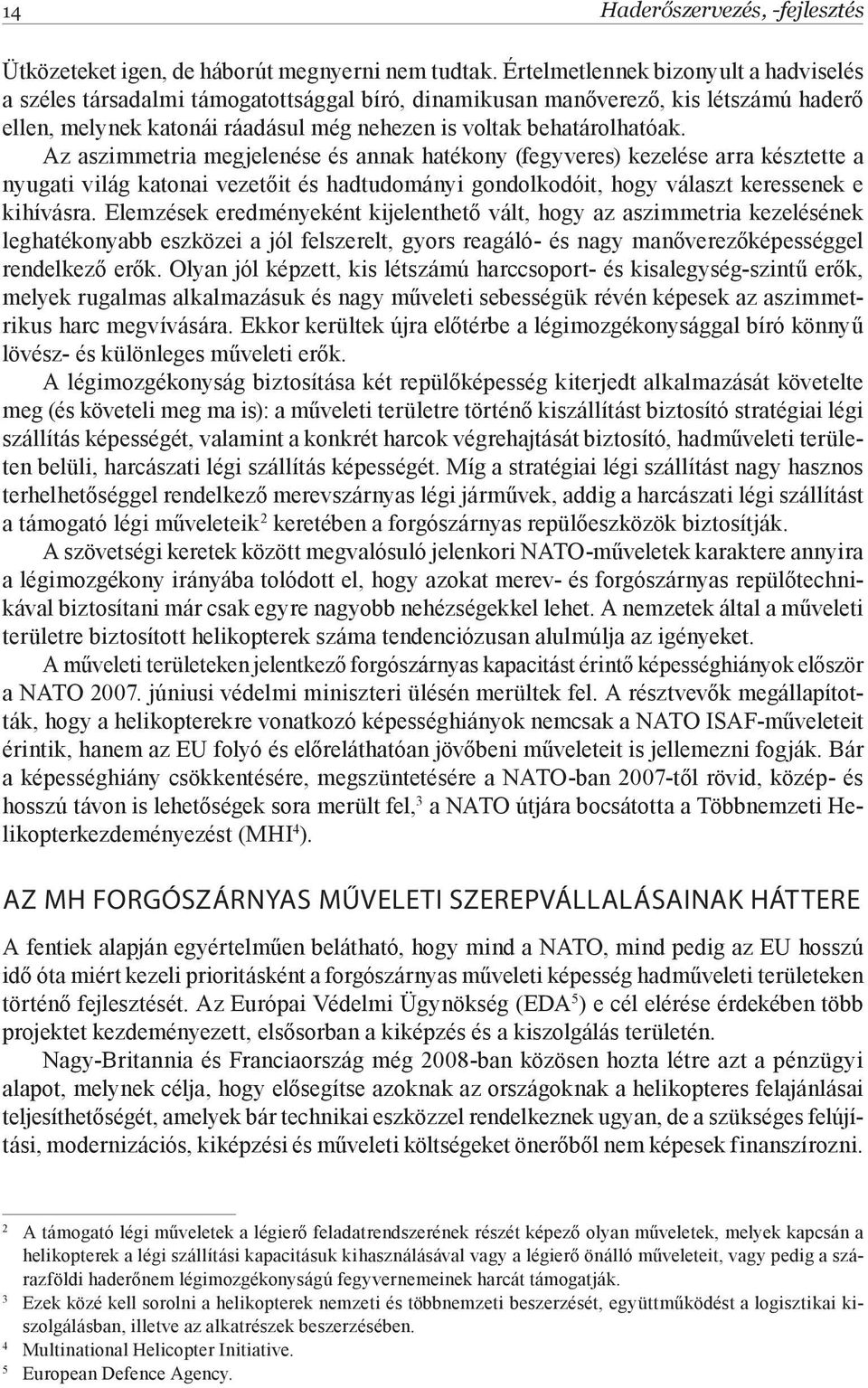 Az aszimmetria megjelenése és annak hatékony (fegyveres) kezelése arra késztette a nyugati világ katonai vezetőit és hadtudományi gondolkodóit, hogy választ keressenek e kihívásra.