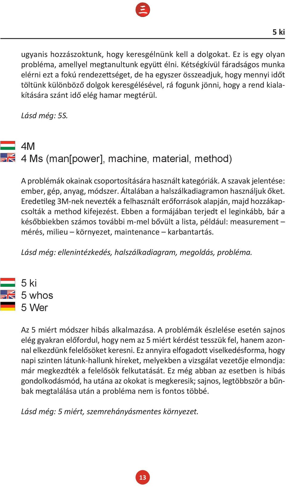 elég hamar megtérül. Lásd még: 5S. 4M 4 Ms (man[power], machine, material, method) A problémák okainak csoportosítására használt kategóriák. A szavak jelentése: ember, gép, anyag, módszer.