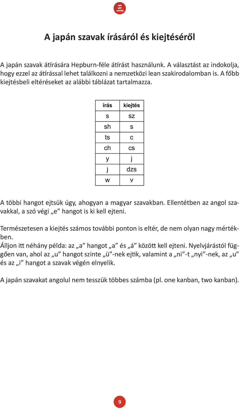 A többi hangot ejtsük úgy, ahogyan a magyar szavakban. Ellentétben az angol szavakkal, a szó végi e hangot is ki kell ejteni.