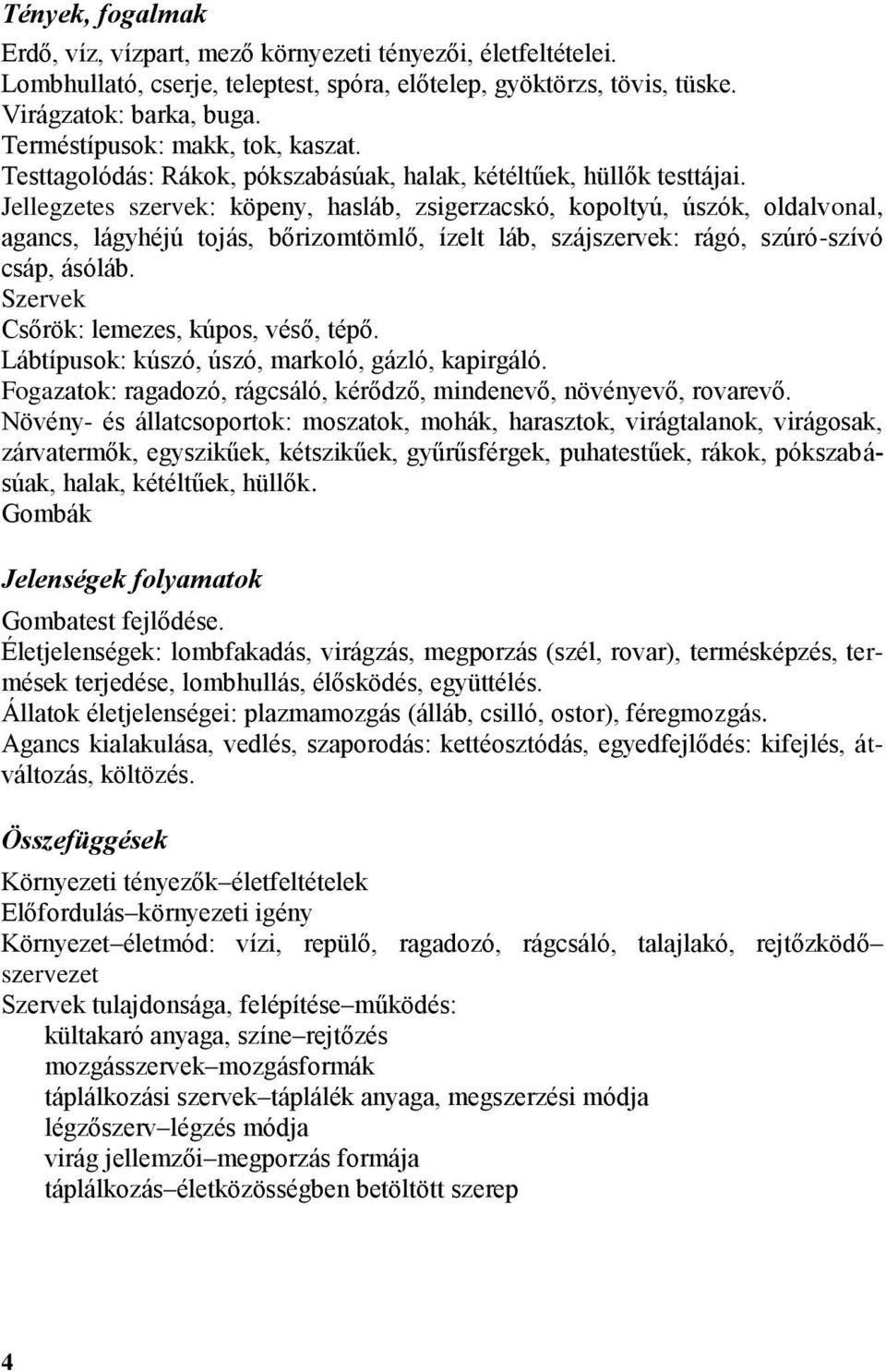 Jellegzetes szervek: köpeny, hasláb, zsigerzacskó, kopoltyú, úszók, oldalvonal, agancs, lágyhéjú tojás, bőrizomtömlő, ízelt láb, szájszervek: rágó, szúró-szívó csáp, ásóláb.