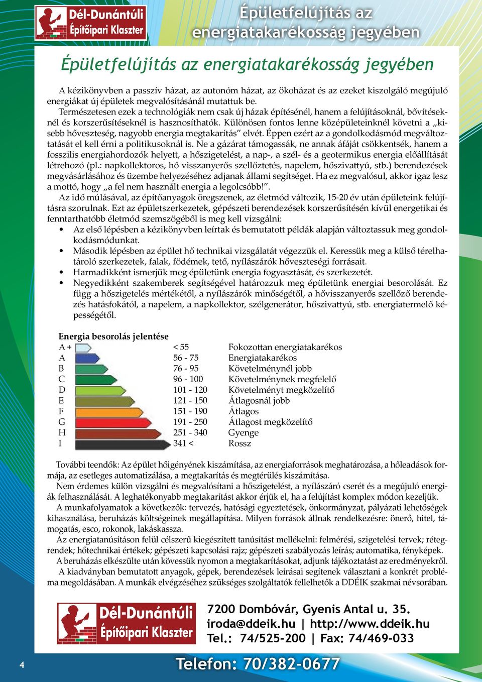 Különösen fontos lenne középületeinknél követni a kisebb hőveszteség, nagyobb energia megtakarítás elvét. Éppen ezért az a gondolkodásmód megváltoztatását el kell érni a politikusoknál is.