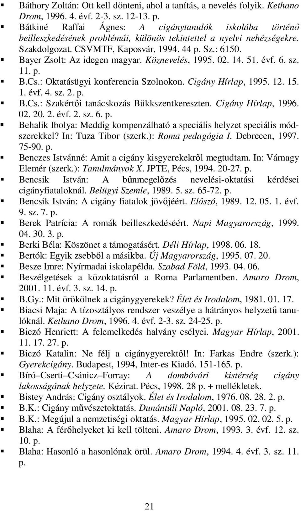 Bayer Zsolt: Az idegen magyar. Köznevelés, 1995. 02. 14. 51. évf. 6. sz. 11. B.Cs.: Oktatásügyi konferencia Szolnokon. Cigány Hírlap, 1995. 12. 15. 1. évf. 4. sz. 2. B.Cs.: Szakértıi tanácskozás Bükkszentkereszten.