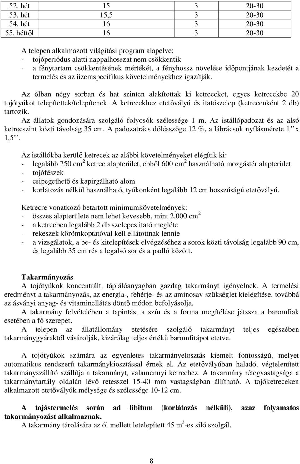 kezdetét a termelés és az üzemspecifikus követelményekhez igazítják. Az ólban négy sorban és hat szinten alakítottak ki ketreceket, egyes ketrecekbe 20 tojótyúkot telepítettek/telepítenek.