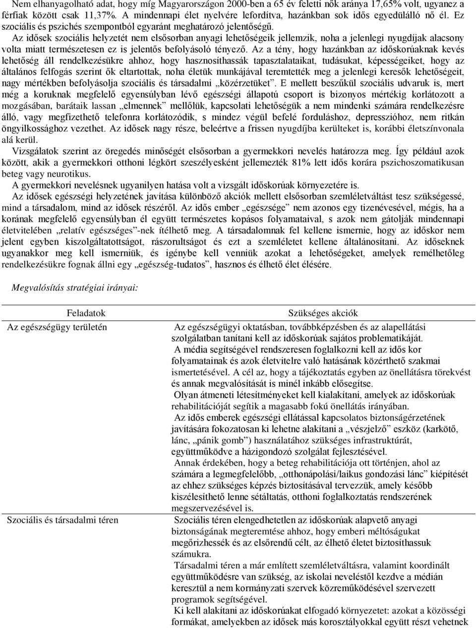 Az idősek szociális helyzetét nem elsősorban anyagi lehetőségeik jellemzik, noha a jelenlegi nyugdíjak alacsony volta miatt természetesen ez is jelentős befolyásoló tényező.