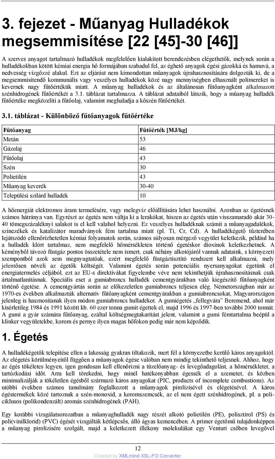 Ezt az eljárást nem kimondottan műanyagok újrahasznosítására dolgozták ki, de a megsemmisítendő kommunális vagy veszélyes hulladékok közé nagy mennyiségben elhasznált polimereket is kevernek nagy