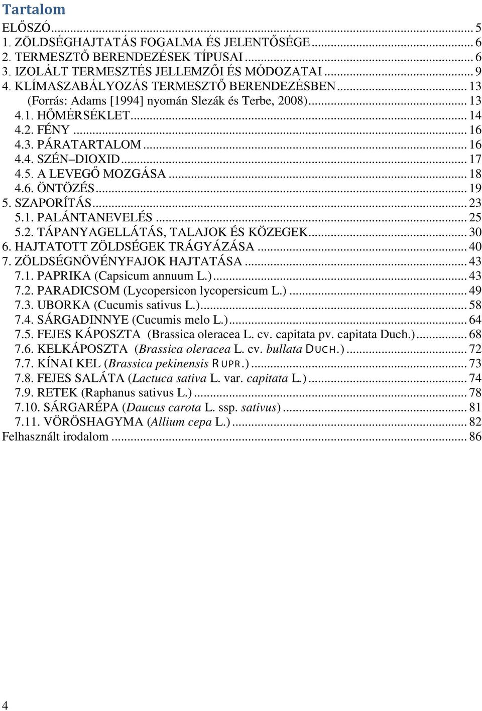 A LEVEGŐ MOZGÁSA... 18 4.6. ÖNTÖZÉS... 19 5. SZAPORÍTÁS... 23 5.1. PALÁNTANEVELÉS... 25 5.2. TÁPANYAGELLÁTÁS, TALAJOK ÉS KÖZEGEK... 30 6. HAJTATOTT ZÖLDSÉGEK TRÁGYÁZÁSA... 40 7.