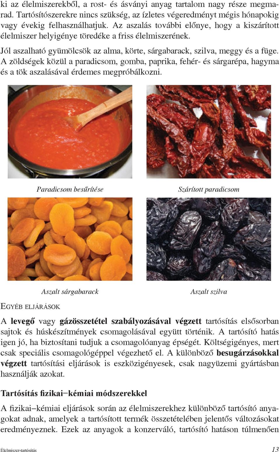 A zöldségek közül a paradicsom, gomba, paprika, fehér- és sárgarépa, hagyma és a tök aszalásával érdemes megpróbálkozni.