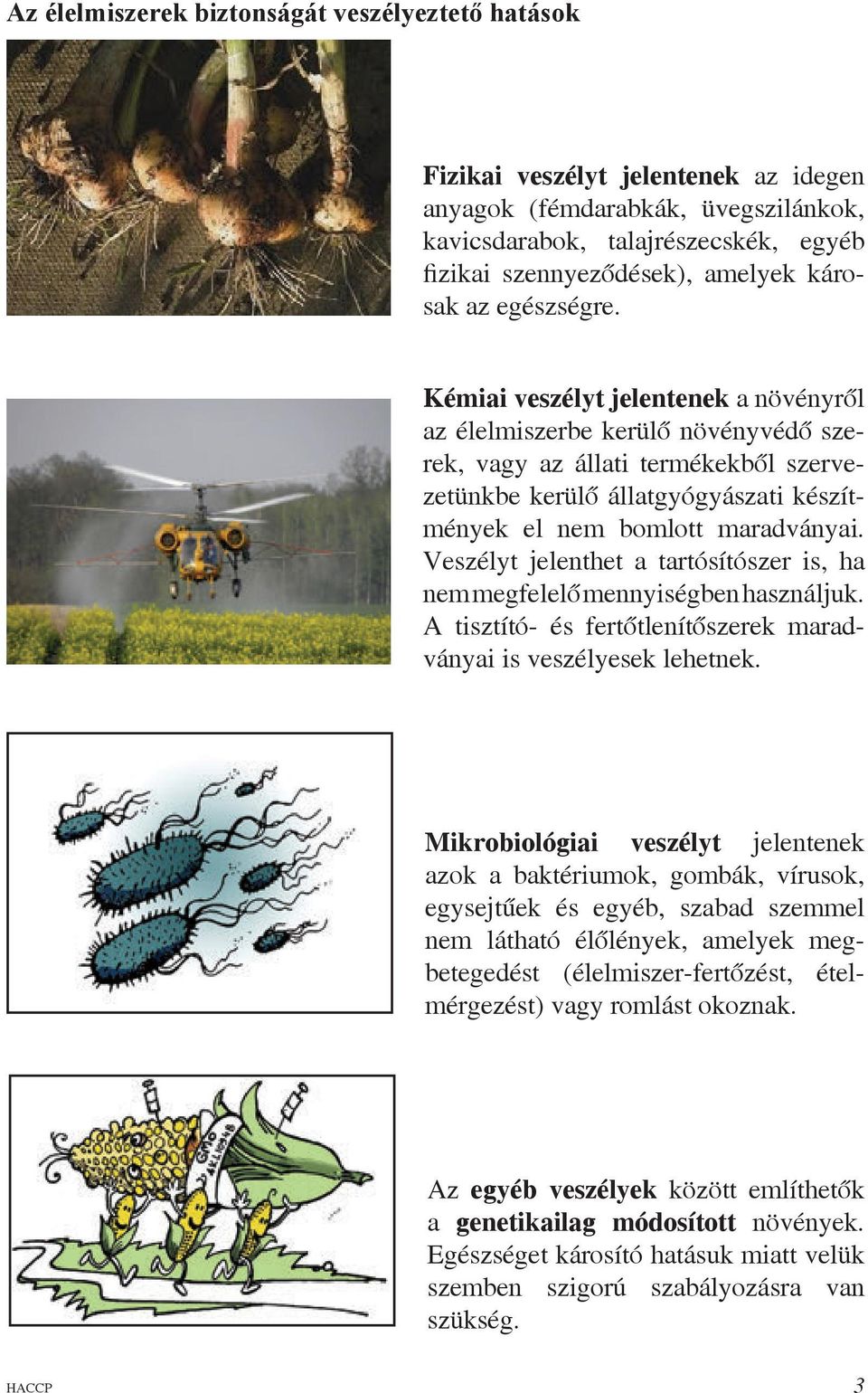 Kémiai veszélyt jelentenek a növényről az élelmiszerbe kerülő növényvédő szerek, vagy az állati termékekből szervezetünkbe kerülő állatgyógyászati készítmények el nem bomlott maradványai.