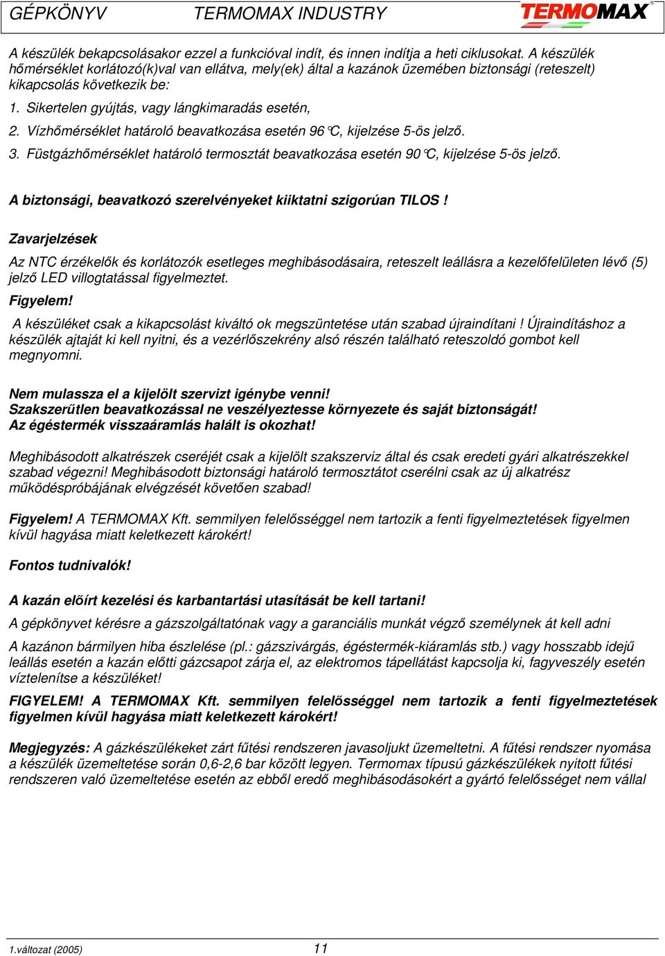 Vízhőmérséklet határoló beavatkozása esetén 96 C, kijelz ése 5-ös jelző. 3. Füstgázhőmérséklet határoló termosztát beavatkozása esetén 90 C, kijelzése 5-ös jelző.