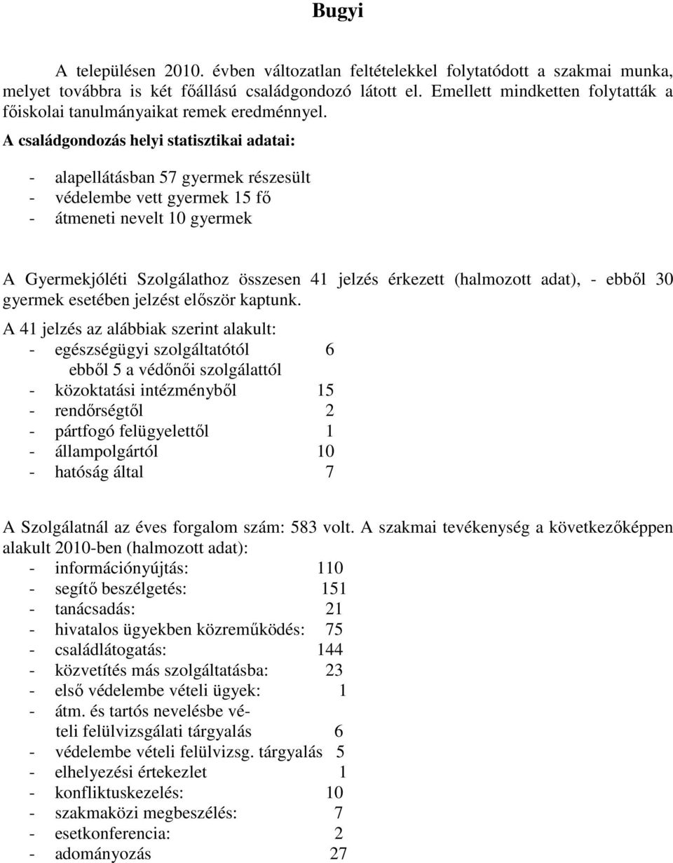 A családgondozás helyi statisztikai adatai: - alapellátásban 57 gyermek részesült - védelembe vett gyermek 15 fı - átmeneti nevelt 10 gyermek A Gyermekjóléti Szolgálathoz összesen 41 jelzés érkezett