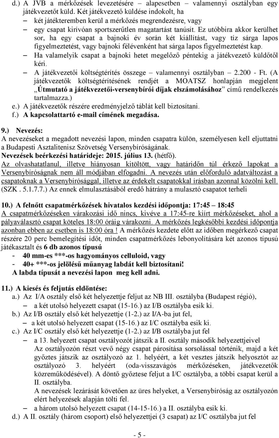 Ez utóbbira akkor kerülhet sor, ha egy csapat a bajnoki év során két kiállítást, vagy tíz sárga lapos figyelmeztetést, vagy bajnoki félévenként hat sárga lapos figyelmeztetést kap.